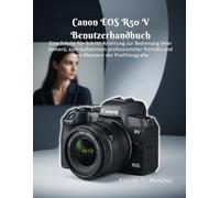 Canon EOS R50 V Benutzerhandbuch: Eine Schritt-für-Schritt-Anleitung zur Bedienung Ihrer Kamera, zum Aufnehmen professioneller Porträts und zum Meistern der Fotografie auf Profi-Niveau