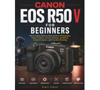 CANON EOS R50 V FOR BEGINNERS: The complete step by step guide to photography,video creation, camera settings, AutoFocus, content creation, and creative shooting