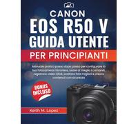 Canon EOS R50 V Guida utente per principianti: Manuale pratico passo dopo passo per configurare la tua fotocamera mirrorless, usare al meglio i ... migliori e creare contenuti con sicurezza