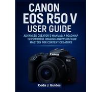 Canon EOS R50 V User Guide: Advanced Creator’s Manual: A Roadmap to Powerful Imaging and Workflow Mastery for Content Creators