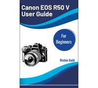 Canon EOS R50 V User Guide for Beginners: Learn the Basics, Build Confidence, and Capture Stunning Shots