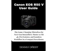 Canon EOS R50 V User Guide: The Game-Changing Mirrorless for Next-Gen Storytellers: Master 10-bit 4K, Pro Features, and Seamless Workflow in a Compact Powerhouse