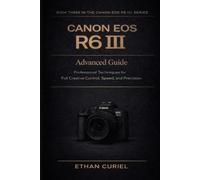 Canon EOS R6 III: Advanced Guide: Professional Techniques for Full Creative Control, Speed, and Precision