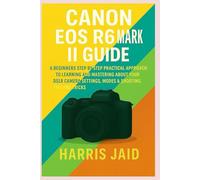 CANON EOS R6 MARK II GUIDE: A Beginners Step by Step Practical Approach to Learning and Mastering About your DSLR Camera Settings, Modes & Shooting Tips and Tricks