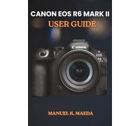 CANON EOS R6 MARK II USER GUIDE: a step by step for camera buttons dials settings modes and essential photography skills