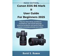 Canon EOS R6 Mark II User Guide For Beginners 2025: Step-by-step setup, autofocus confidence, real-world settings, practical projects, and quick fixes to master everyday photos and video