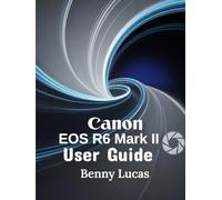 Canon EOS R6 Mark II User Guide: The Ultimate Step-by-step Manual for Mastering Everything about Your Camera and Maximizing Your Photography Potentials from Novices to Professionals