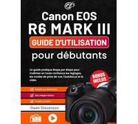 Canon EOS R6 MARK III Guide d'utilisation pour débutants: Un guide pratique étape par étape pour maîtriser en toute confiance les réglages, les modes de prise de vue, l'autofocus et la vidéo