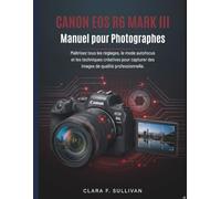 Canon EOS R6 Mark III Manuel pour Photographes: Maîtrisez tous les réglages, le mode autofocus et les techniques créatives pour capturer des images de qualité professionnelle.