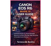 CANON EOS R6 MARK III USER GUIDE: A Practical Hands-On, Picture- Illustrated Manual to Confident Shooting, Video Recording & Everyday Camera Mastery