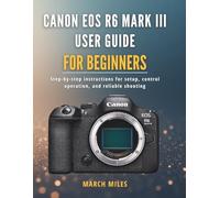 Canon EOS R6 Mark III User Guide for Beginners: Step-by-step instructions for setup, control operation, and reliable shooting