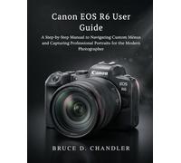 Canon EOS R6 User Guide: A Step-by-Step Manual to Navigating Custom Menus and Capturing Professional Portraits for the Modern Photographer