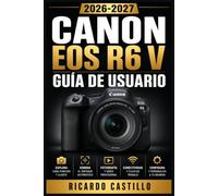 Canon EOS R6 V Guía de Usuario 2026-2027: Domina Cada Función, Ajuste y Modo de tu Cámara Mirrorless con Instrucciones Paso a Paso para Fotógrafos de Todos los Niveles