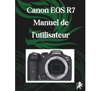 Canon EOS R7 Manuel de l'utilisateur: Le guide complet du débutant en photographie : mécanismes de base, techniques créatives et fondamentaux de la vidéographie