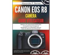 Canon EOS R8 Caméra Guide Utilisateur: Maîtrisez votre appareil photo hybride plein format grâce à des techniques de photographie et de vidéographie étape par étape, des débutants aux professionnels