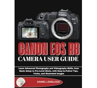 CANON EOS R8 CAMERA USER GUIDE: Learn Advanced Photography and Videography Skills, from Basic Setup to Pro-Level Shots, with Easy-to-Follow Tips, Tricks, and Illustrated images