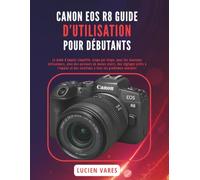 CANON EOS R8 GUIDE D’UTILISATION POUR DÉBUTANTS: Le mode d’emploi simplifié, étape par étape, pour les nouveaux utilisateurs, avec des parcours de ... des solutions à tous les problèmes courants