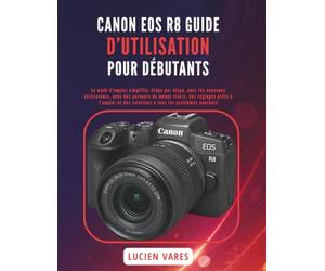 CANON EOS R8 GUIDE D’UTILISATION POUR DÉBUTANTS: Le mode d’emploi simplifié, étape par étape, pour les nouveaux utilisateurs, avec des parcours de ... des solutions à tous les problèmes courants