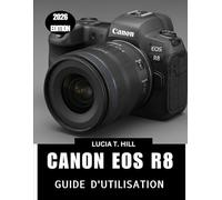 CANON EOS R8 GUIDE DE L'UTILISATEUR 2026: Un manuel complet, étape par étape, pour maîtriser les astuces et les conseils d'experts, destiné aux débutants comme aux seniors.