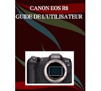 Canon EOS R8 Guide de l'utilisateur: Un manuel étape par étape pour les débutants et les seniors couvrant les fonctionnalités essentielles de l'appareil photo, les techniques créatives, les conseils