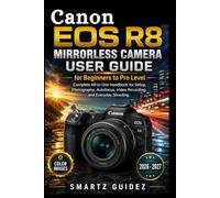 Canon EOS R8 Mirrorless Camera User Guide for Beginners to Pro Level: Complete All-in-One Handbook for Setup, Photography, Autofocus, Video Recording, and Everyday Shooting.