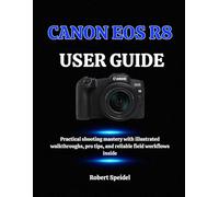 CANON EOS R8 USER GUIDE: Practical shooting mastery with illustrated walkthroughs, pro tips, and reliable field workflows inside