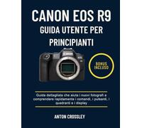 CANON EOS R9 GUIDA UTENTE PER PRINCIPIANTI: Guida dettagliata che aiuta i nuovi fotografi a comprendere rapidamente i comandi, i pulsanti, i quadranti e i display