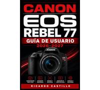 Canon EOS Rebel 77 Guía de Usuario 2026-2027: Domina cada ajuste, función y accesorio de tu cámara Canon EOS Rebel 77 con instrucciones paso a paso, ... profesionales para todos los niveles