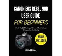 Canon EOS Rebel 90D User Guide for Beginners: Step-by-Step DSLR Photography Mastery with Illustrated Images Settings and Real-World Shooting