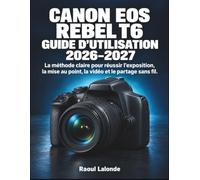 Canon EOS Rebel T6 Guide d’Utilisation 2026-2027: La méthode claire pour réussir l’exposition, la mise au point, la vidéo et le partage sans fil