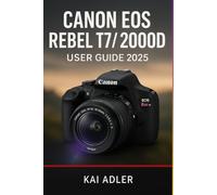 Canon EOS Rebel T7 / 2000D User Guide 2025: The Complete Step-by-Step Manual to Master Camera Settings, Buttons, and Easy Photography Tips for Photos and Videos