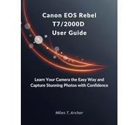 Canon EOS Rebel T7/2000D User Guide: Learn Your Camera the Easy Way and Capture Stunning Photos with Confidence