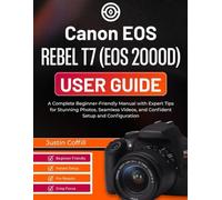 Canon EOS Rebel T7 (EOS 2000D) User guide: A Complete Beginner-Friendly Manual with Expert Tips for Stunning Photos, Seamless Videos, and Confident Setup and Configuration