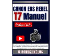 CANON EOS REBEL T7 Manuel: Le guide complet des appareils photo reflex numériques de débutant à expert pour maîtriser les paramètres, capturer des ... avec des conseils et astuces d'experts