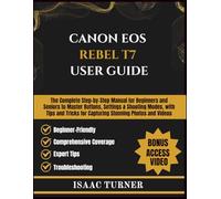 CANON EOS REBEL T7 USER GUIDE: The Complete Step-by-Step Manual for Beginners and Seniors to Master Buttons, Settings & Shooting Modes, with Tips and Tricks for Capturing Stunning Photos and Videos