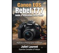 Canon EOS Rebel T77 Guide d'utilisation 2026-2027: Maîtrisez Votre Appareil Photo Reflex Numérique : Paramètres Avancés, Astuces de Composition, ... pour Photographes Débutants et Confirmés