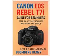 CANON EOS REBEL T7i GUIDE FOR BEGINNERS & SENIORS: STEP BY STEP APPROACH TO MASTERING THE BASICS