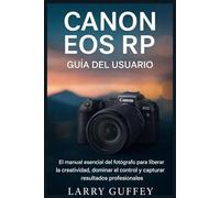 Canon EOS RP GUÍA DEL USUARIO: El manual esencial del fotógrafo para liberar la creatividad, dominar el control y capturar resultados profesionales