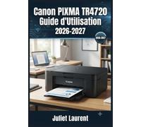 Canon PIXMA TR4720 Guide d'Utilisation 2026-2027: Configuration, Fonctions Avancees, Entretien et Resolution des Problemes Etape par Etape