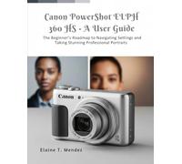 Canon PowerShot ELPH 360 HS A User Guide: The Beginner’s Roadmap to Navigating Settings and Taking Stunning Professional Portraits