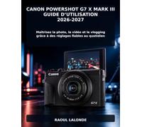 Canon PowerShot G7 X Mark III Guide d’Utilisation 2026-2027: Maîtrisez la photo, la vidéo et le vlogging grâce à des réglages fiables au quotidien