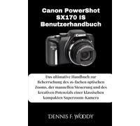 Canon PowerShot SX170 IS Benutzerhandbuch: Das ultimative Handbuch zur Beherrschung des 16-fachen optischen Zooms, der manuellen Steuerung und des ... einer klassischen kompakten Superzoom-Kamera