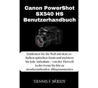 Canon PowerShot SX540 HS Benutzerhandbuch: Entdecken Sie die Welt mit dem 50-fachen optischen Zoom und meistern Sie jede Aufnahme - von der Tierwelt ... bis hin zu atemberaubenden Alltagsmomenten