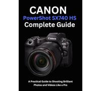 Canon PowerShot SX740 HS Complete Guide: A Practical Guide to Shooting Brilliant Photos and Videos Like a Pro
