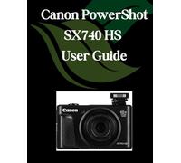 Canon PowerShot SX740 HS User Guide: A Comprehensive and Detailed Manual for Photographers and Creatives for Beginners and Seniors, Troubleshooting Tips, and Advanced Settings Explained