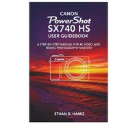 CANON PowerShot SX740 HS USER GUIDEBOOK: A STEP-BY-STEP MANUAL FOR 4K VIDEO AND TRAVEL PHOTOGRAPHY MASTERY