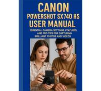 CANON POWERSHOT SX740 HS USER MANUAL: Essential Camera Settings, Features, and Pro Tips for Capturing Brilliant Photos and Videos