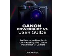 CANON POWERSHOT V1 USER GUIDE: AN ILLUSTRATIVE HANDBOOK ON MASTERING THE CANON POWERSHOT V1 CAMERA