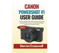 Canon PowerShot V1 User Guide: Practical Handbook to Understanding Photography Settings, Video Creation, and Unlocking Hidden Features for Content Creation