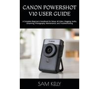 CANON POWERSHOT V10 USER GUIDE: A Complete Beginner’s Handbook for Setup, 4K Video, Vlogging, Audio, Streaming, Photography, Maintenance, and Troubleshooting